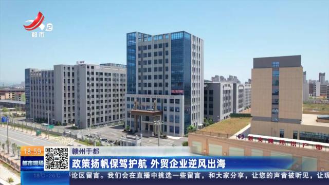 赣州于都：政策扬帆保驾护航 外贸企业逆风出海