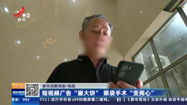 【都市消费调查】南昌：短视频广告“画大饼” 眼袋手术“变闹心”