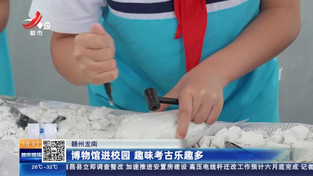 赣州龙南：博物馆进校园 趣味考古乐趣多