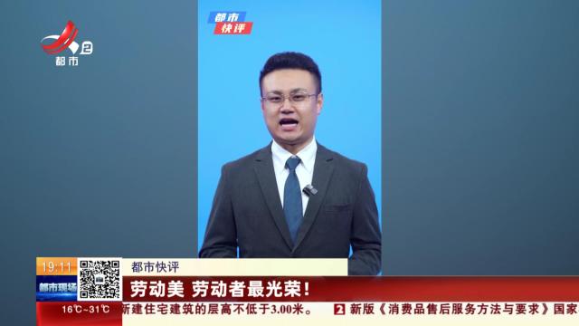 【都市快评】劳动美 劳动者最光荣！