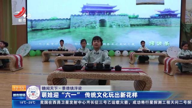 【赣闻天下】景德镇浮梁：萌娃迎“六一” 传统文化玩出新花样