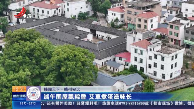 【赣闻天下】赣州安远：端午围屋飘粽香 艾草煮蛋滋味长