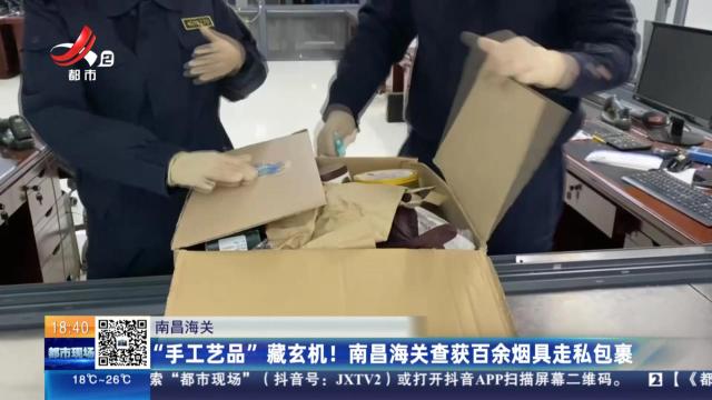 南昌海关：“手工艺品”藏玄机！南昌海关查获百余烟具走私包裹