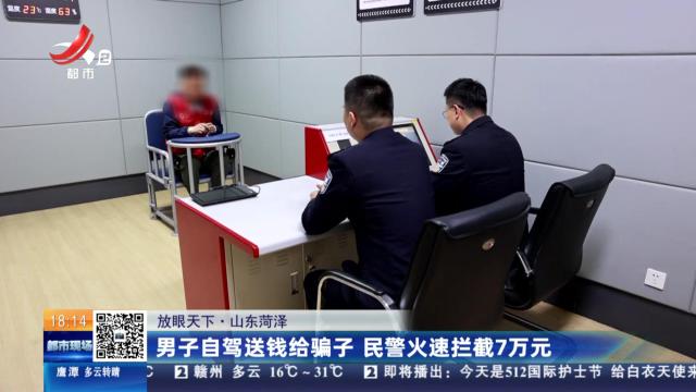 【放眼天下】山东菏泽：男子自驾送钱给骗子 民警火速拦截7万元