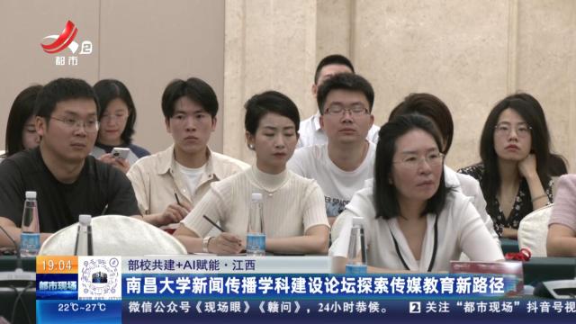 【部校共建+AI赋能】江西：南昌大学新闻传播学科建设论坛探索传媒教育新路径