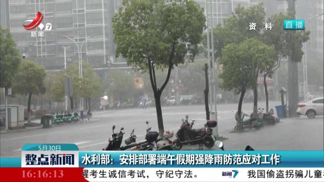 水利部：安排部署端午假期强降雨防范应对工作