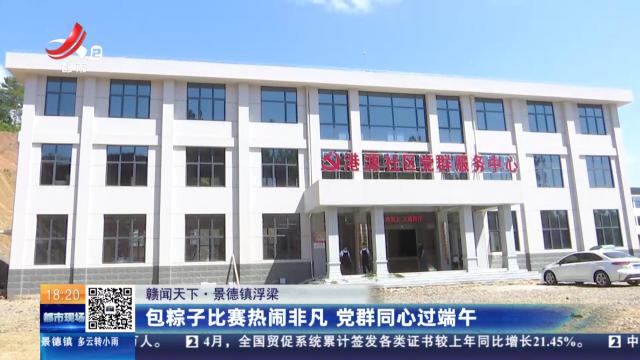 【赣闻天下】景德镇浮梁：包粽子比赛热闹非凡 党群同心过端午