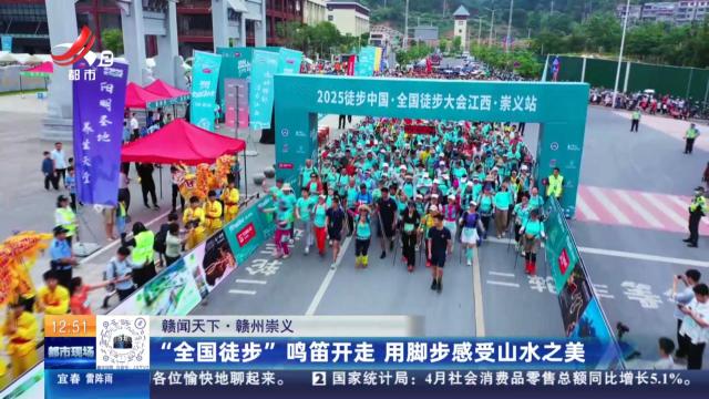 【赣闻天下】赣州崇义：“全国徒步”鸣笛开走 用脚步感受山水之美