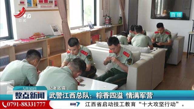 武警江西总队：粽香四溢 情满军营
