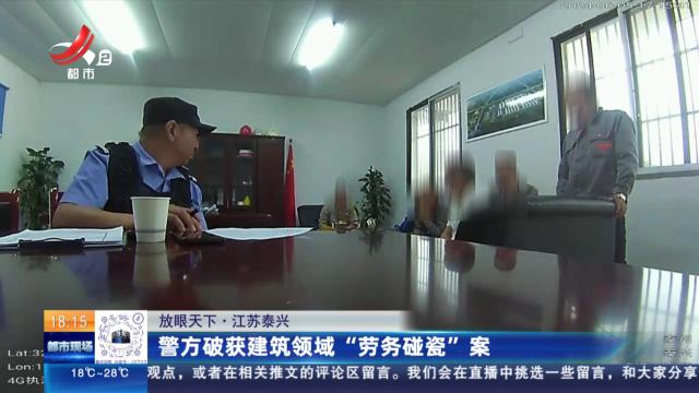 【放眼天下】江苏泰兴：警方破获建筑领域“劳务碰瓷”案