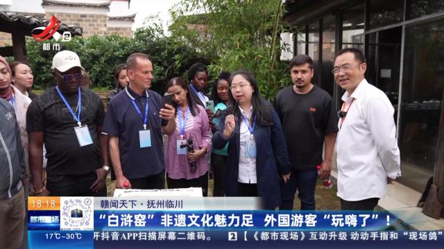 【赣闻天下】抚州临川：“白浒窑”非遗文化魅力足 外国游客“玩嗨了”！