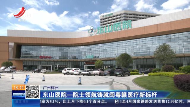 广州梅州：东山医院一院士领航铸就闽粤赣医疗新标杆