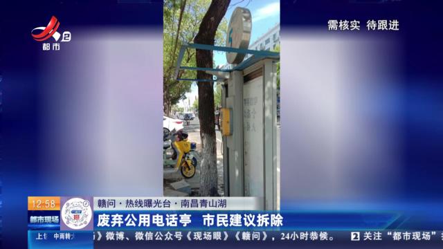 【赣问·热线曝光台】南昌青山湖：废弃公用电话亭 市民建议拆除
