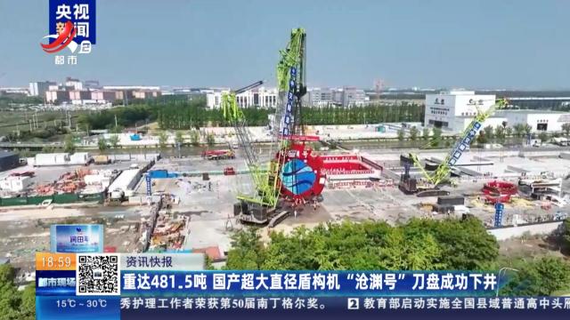 重达481.5吨 国产超大直径盾构机“沧渊号”刀盘成功下井