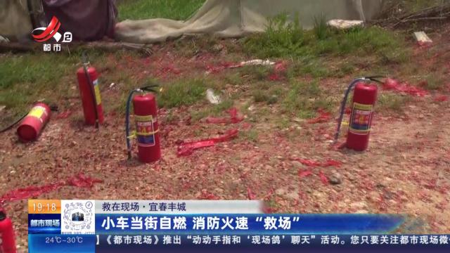 【救在现场】宜春丰城：小车当街自燃 消防火速“救场”