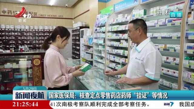 国家医保局：核查定点零售药店药师“挂证”等情况