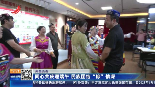 南昌西湖：同心共庆迎端午 民族团结“粽子”情深