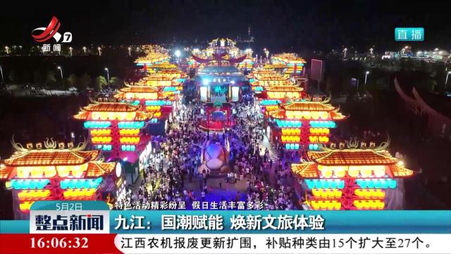 【特色活动精彩纷呈 假日生活丰富多彩】九江：国潮赋能 焕新文旅体验