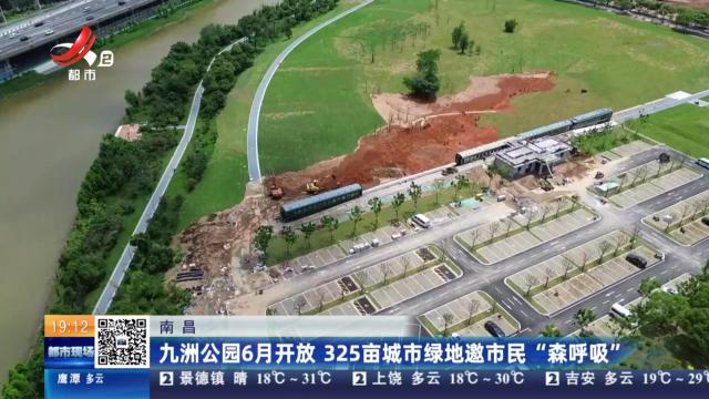 南昌：九洲公园6月开放 325亩城市绿地邀市民“森呼吸”