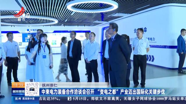 抚州崇仁：中柬电力装备合作洽谈会召开 “变电之都”产业迈出国际化关键步伐