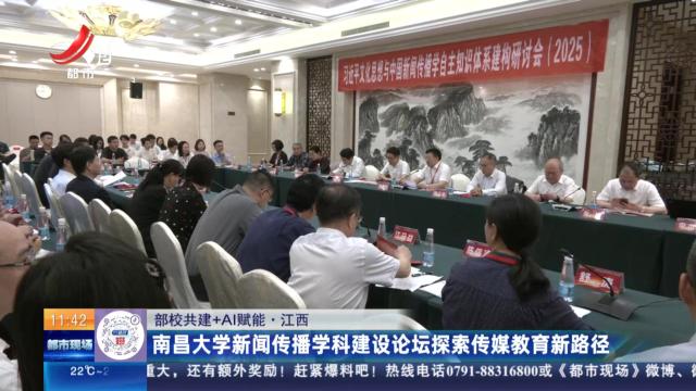【部校共建+Al赋能】江西：南昌大学新闻传播学科建设论坛探索传媒教育新路径