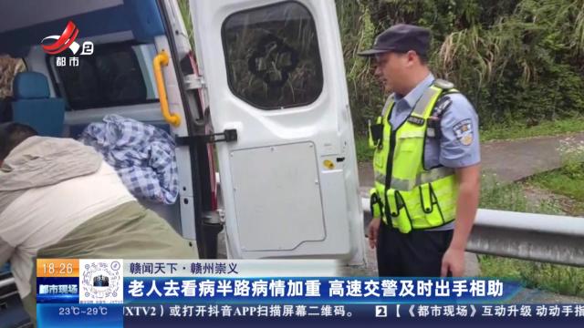 【赣闻天下】赣州崇义：老人去看病半路病情加重 高速交警及时出手相助