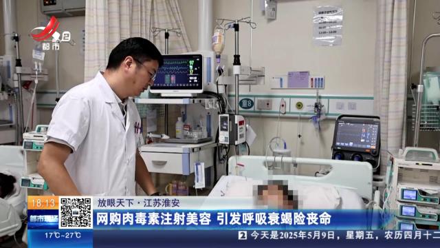 【放眼天下】江苏淮安：网购肉毒素注射美容 引发呼吸衰竭险丧命