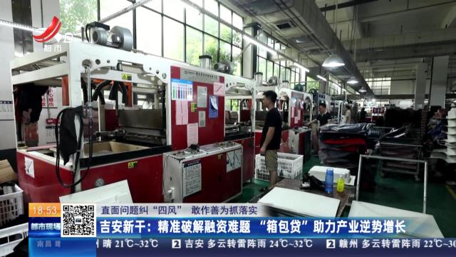【直面问题纠“四风” 敢作善为抓落实】吉安新干：精准破解融资难题 “箱包贷”助力产业逆势增长