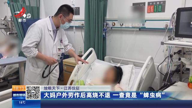 【放眼天下】江苏仪征：大妈户外劳作后高烧不退  一查竟是“蜱虫病”