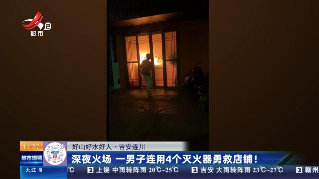 【好山好水好人】吉安遂川：深夜火场 一男子连用4个灭火器勇救店铺！