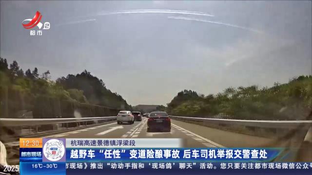 杭瑞高速景徳镇浮梁段：越野车“任性”变道险酿事故 后车司机举报交警查处