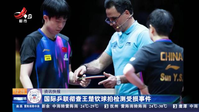 国际乒联彻查王楚钦球拍检测受损事故