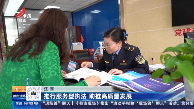 江西：推行服务型执法 助推高质量发展