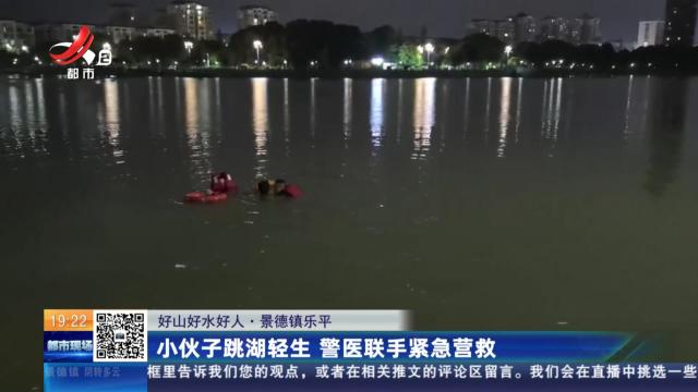 【好山好水好人】景德镇乐平：小伙子跳湖轻生 警医联手紧急营救