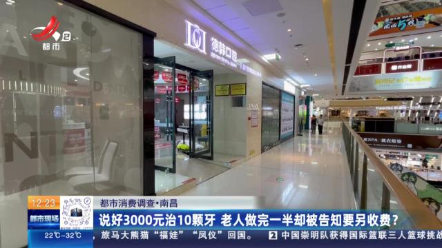 【都市消费调查】南昌：说好3000元治10颗牙 老人做完一半却被告知要另收费？