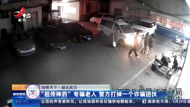 【放眼天下】湖北武汉：“祖传神药”专骗老人 警方打掉一个诈骗团伙