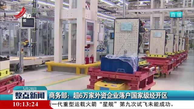 商务部：超6万家外资企业落户国家级经开区