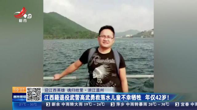 【迎江西英雄 魂归故里】浙江温州：江西籍退役武警高武勇救落水儿童不幸牺牲 年仅42岁！