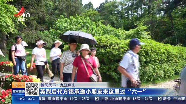 【赣闻天下】九江庐山：英烈后代方铭承邀小朋友来这里过“六一”