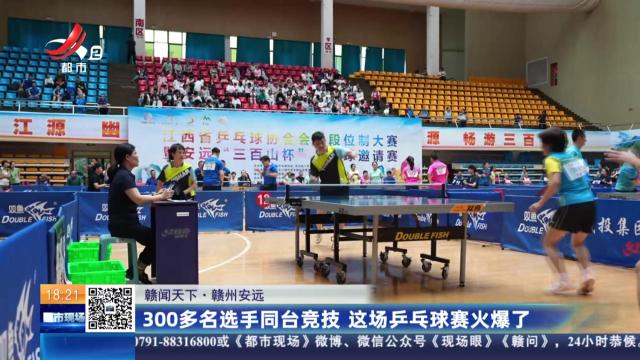 【赣闻天下】赣州安远：300多名选手同台竞技 这场乒乓球赛火爆了