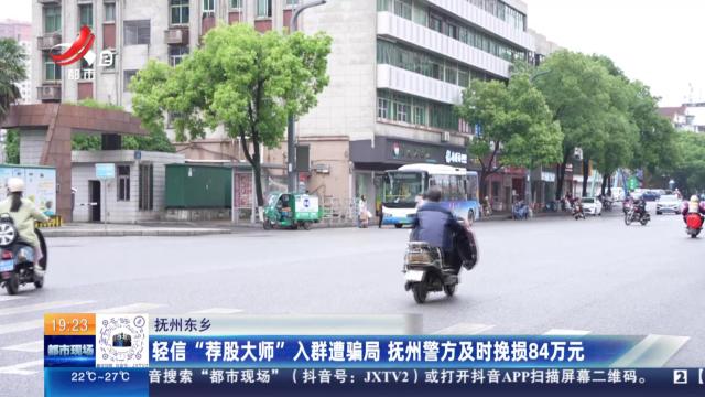 抚州东乡：轻信“荐股大师”入群遭骗局 抚州警方及时挽损84万元