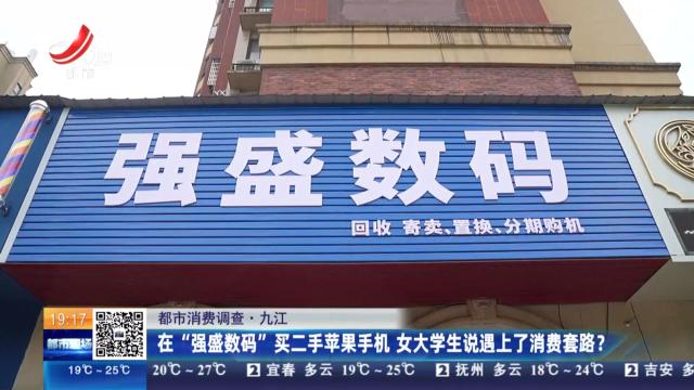 【都市消费调查】九江：在“强盛数码”买二手苹果手机 女大学生说遇上了消费套路？