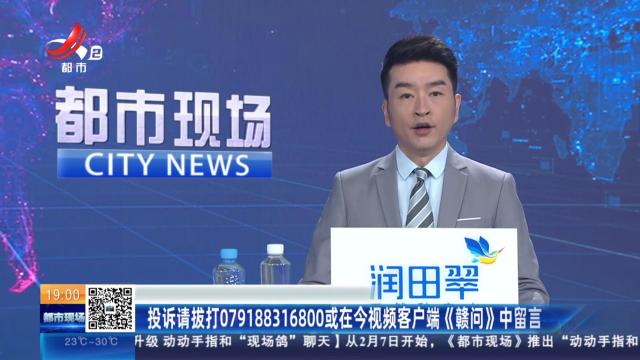 投诉请拨打079188316800或在今视频客户端《赣问》中留言