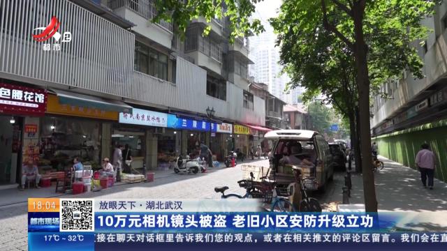 【放眼天下】湖北武汉：10万元相机镜头被盗 老旧小区安防升级立功