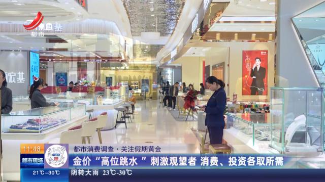 【都市消费调查·关注假期黄金】金价“高位跳水” 刺激观望者 消费、投资各取所需