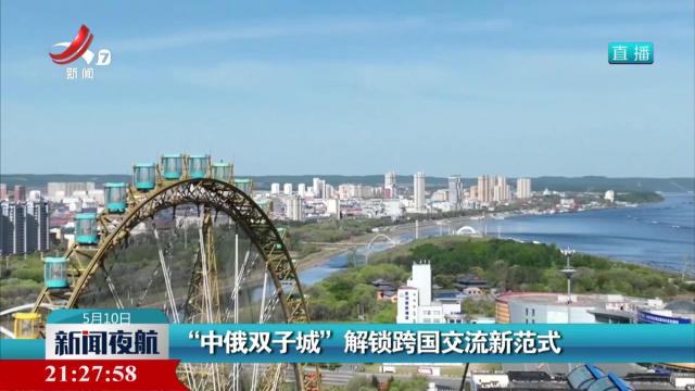 “中俄双子城”解锁跨国交流新范式