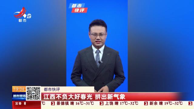 【都市快评】江西不负大好春光 拼出新气象