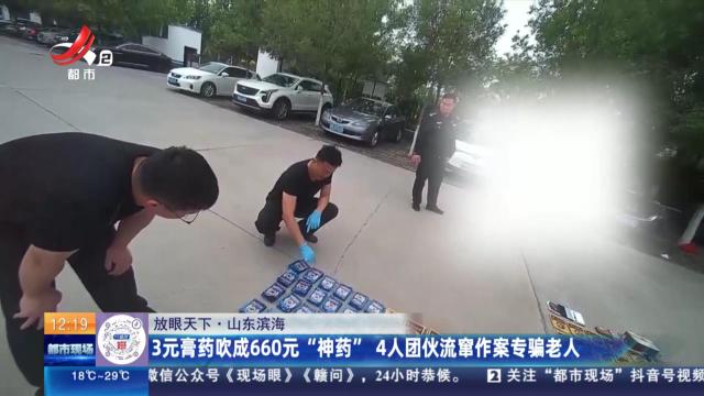 【放眼天下】山东滨海：3元膏药吹成660元“神药” 4人团伙流窜作案专骗老人