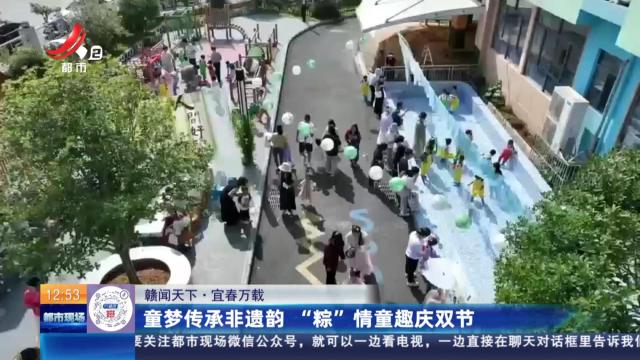 【赣闻天下】宜春万载：童梦传承非遗韵 “粽”情童趣庆双节