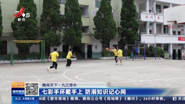 【赣闻天下】九江修水：七彩手环戴手上 防溺知识记心间